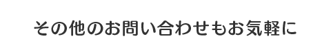 その他のお問い合わせもお気軽に