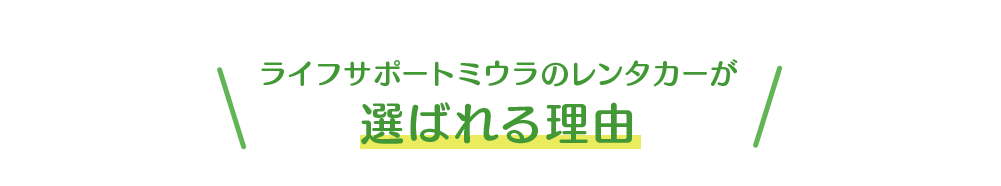 ライフサポートミウラのレンタカーが 選ばれる理由