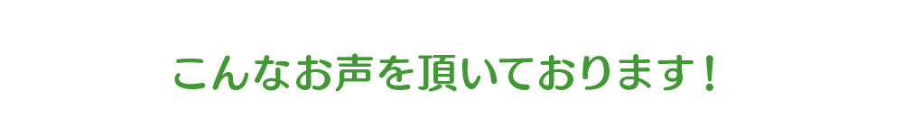 こんなお声を頂いております！